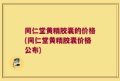 同仁堂黄精胶囊的价格(同仁堂黄精胶囊价格公布)