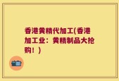 香港黄精代加工(香港加工业：黄精制品大抢购！)