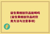 益生黄精肽饮品能喝吗(益生黄精肽饮品的饮用方法与注意事项)