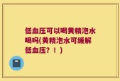 低血压可以喝黄精泡水喝吗(黄精泡水可缓解低血压？！)