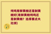 炖鸡用鲜黄精还是制黄精好(用鲜黄精炖鸡还是制黄精？选择要点大比拼)