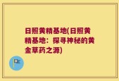 日照黄精基地(日照黄精基地：探寻神秘的黄金草药之源)
