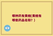 哪种药有黄精(黄精有哪些药品名称？)