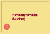 九叶黄精(九叶黄精：良药之秘)