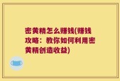 密黄精怎么赚钱(赚钱攻略：教你如何利用密黄精创造收益)