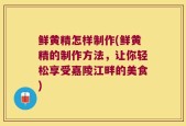 鲜黄精怎样制作(鲜黄精的制作方法，让你轻松享受嘉陵江畔的美食)