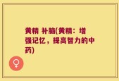 黄精 补脑(黄精：增强记忆，提高智力的中药)