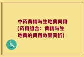 中药黄精与生地黄同用(药用组合：黄精与生地黄的同用效果简析)