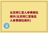 北京同仁堂人参黄精牡蛎片(北京同仁堂推出人参黄精牡蛎片)