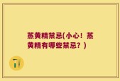 蒸黄精禁忌(小心！蒸黄精有哪些禁忌？)