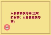 人参黄精茯苓茶(五味药材茶：人参黄精茯苓茶)