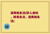 酒黄精鱼汤(醉人美味，鲜香鱼汤，酒黄精鱼汤)