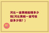 河北一亩黄精能赚多少钱(河北黄精一亩可收益多少钱？)
