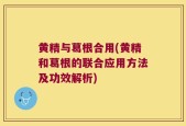 黄精与葛根合用(黄精和葛根的联合应用方法及功效解析)