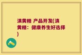 滇黄精 产品开发(滇黄精：健康养生好选择)