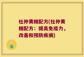 杜仲黄精配方(杜仲黄精配方：提高免疫力，改善和预防疾病)