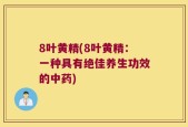 8叶黄精(8叶黄精：一种具有绝佳养生功效的中药)