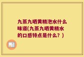 九蒸九晒黄精泡水什么味道(九蒸九晒黄精水的口感特点是什么？)