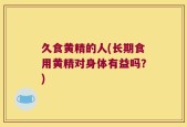 久食黄精的人(长期食用黄精对身体有益吗？)