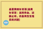 桑葚黄精补肾茶(桑黄补肾茶：滋阴养血、润肺止咳，改善男性生殖系统问题)