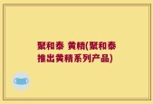 聚和泰 黄精(聚和泰推出黄精系列产品)