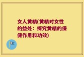 女人黄精(黄精对女性的益处：探究黄精的保健作用和功效)