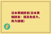 日本黄精酵素(日本黄精酵素：提高免疫力，助力健康)