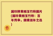 国珍牌黄精玉竹粉图片(国珍黄精玉竹粉：百年传承，健康滋补之选)