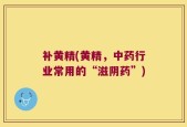 补黄精(黄精，中药行业常用的“滋阴药”)
