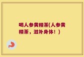 喝人参黄精茶(人参黄精茶，滋补身体！)