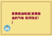 姜黄精油味道(姜黄精油的气味 有何特点？)