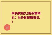 购买黄精丸(购买黄精丸：为身体健康投资。)