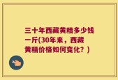 三十年西藏黄精多少钱一斤(30年来，西藏黄精价格如何变化？)