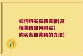 如何购买高档黄精(高档黄精如何购买？  购买高档黄精的方法)