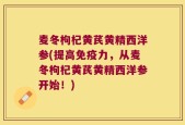 麦冬枸杞黄芪黄精西洋参(提高免疫力，从麦冬枸杞黄芪黄精西洋参开始！)