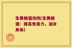 生黄精酒功效(生黄精酒:提高免疫力,滋补身体)