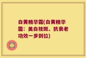 白黄精华霜(白黄精华霜：美白祛斑、抗衰老功效一步到位)