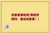 旧里番黄精灵(黄精灵回归：重返旧里番！)