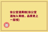 徐公堂酒黄精(徐公堂酒加入黄精，品质更上一层楼)