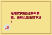 经期饮黄精(经期喝黄精，缓解女性生理不适)