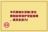 中药黄精补肾嘛(常吃黄精能够保护肾脏健康，提高免疫力)