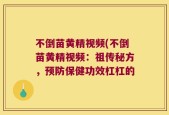 不倒苗黄精视频(不倒苗黄精视频：祖传秘方，预防保健功效杠杠的