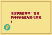 洽舍黄精(黄精：古老的中药材成为现代新宠)