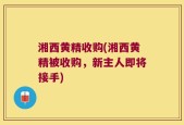 湘西黄精收购(湘西黄精被收购，新主人即将接手)