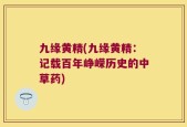 九缘黄精(九缘黄精：记载百年峥嵘历史的中草药)
