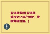 盐津县黄精(盐津县：重视文化遗产保护，发掘黄精价值。)
