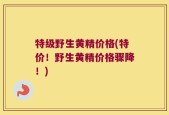 特级野生黄精价格(特价！野生黄精价格骤降！)