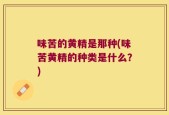 味苦的黄精是那种(味苦黄精的种类是什么？)
