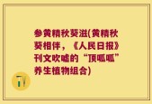 参黄精秋葵滋(黄精秋葵相伴，《人民日报》刊文吹嘘的“顶呱呱”养生植物组合)