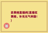 卖黄精直播间(直播买黄精，补充元气利器！)